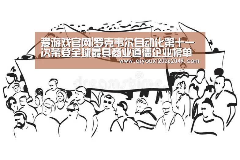 爱游戏官网|罗克韦尔自动化第十一次荣登全球最具商业道德企业榜单(图4) 爱游戏视讯